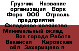 Грузчик › Название организации ­ Ворк Форс, ООО › Отрасль предприятия ­ Складское хозяйство › Минимальный оклад ­ 23 000 - Все города Работа » Вакансии   . Кировская обл.,Захарищево п.